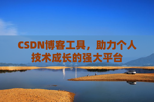CSDN博客工具,助力个人技术成长的强大平台